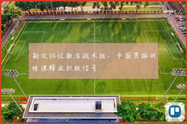 副攻归位激活战术板，中国男排训练课释放积极信号