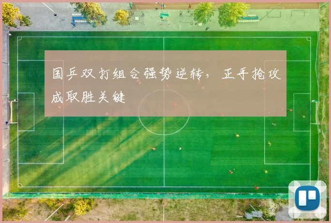 国乒双打组合强势逆转，正手抢攻成取胜关键