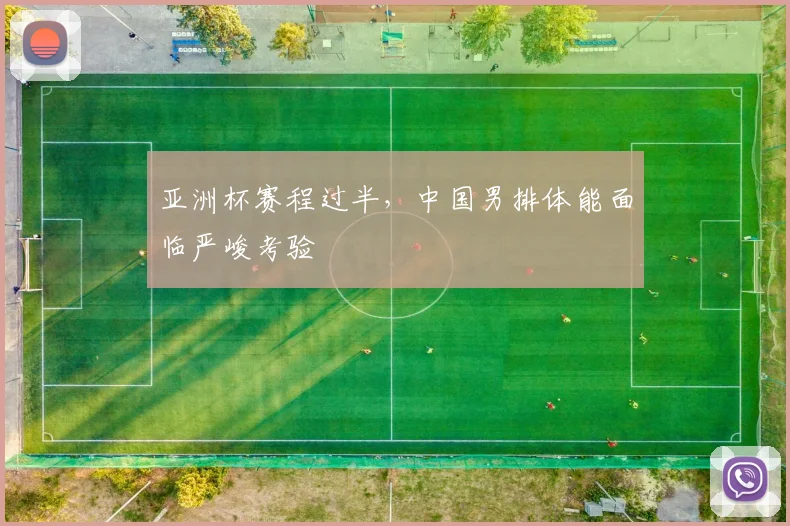 亚洲杯赛程过半，中国男排体能面临严峻考验