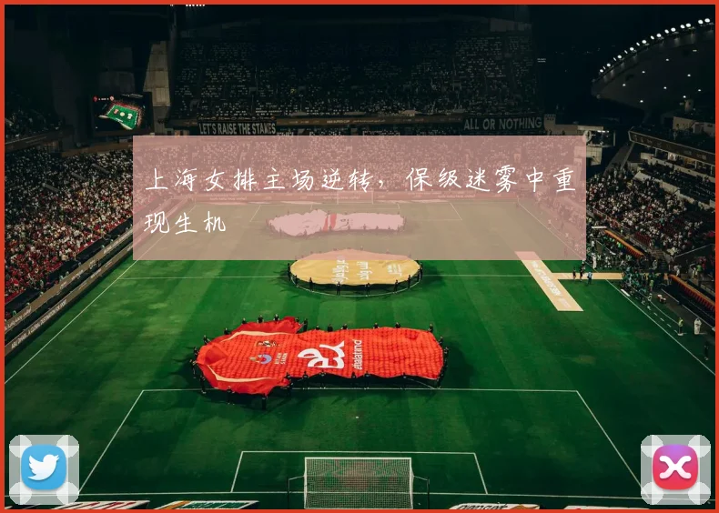 上海女排主场逆转，保级迷雾中重现生机