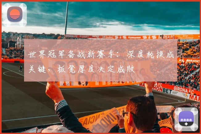 世界冠军备战新赛季：深度轮换成关键，板凳厚度决定成败