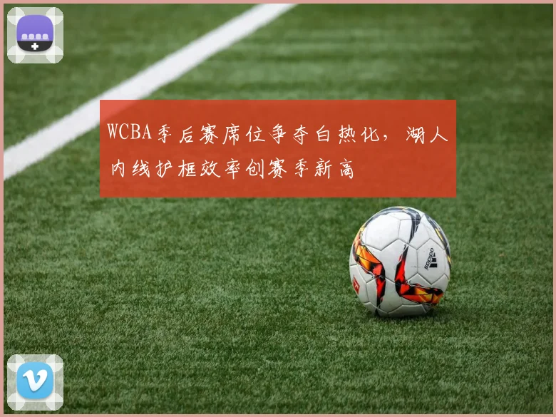 WCBA季后赛席位争夺白热化，湖人内线护框效率创赛季新高