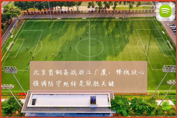 北京首钢备战浙江广厦，锋线核心强调防守轮转是取胜关键
