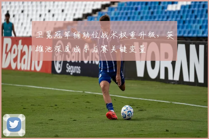 卫冕冠军辅助位战术权重升级，英雄池深度成季后赛关键变量