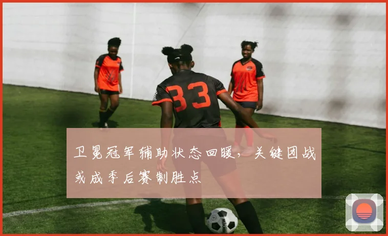 卫冕冠军辅助状态回暖，关键团战或成季后赛制胜点