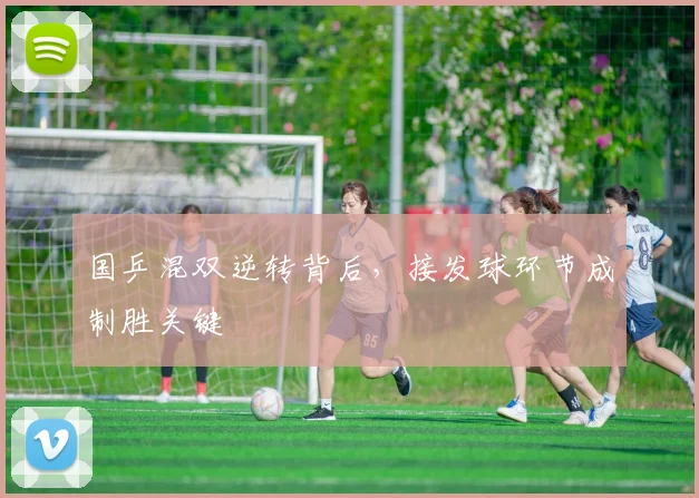 国乒混双逆转背后，接发球环节成制胜关键